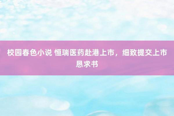 校园春色小说 恒瑞医药赴港上市，细致提交上市恳求书