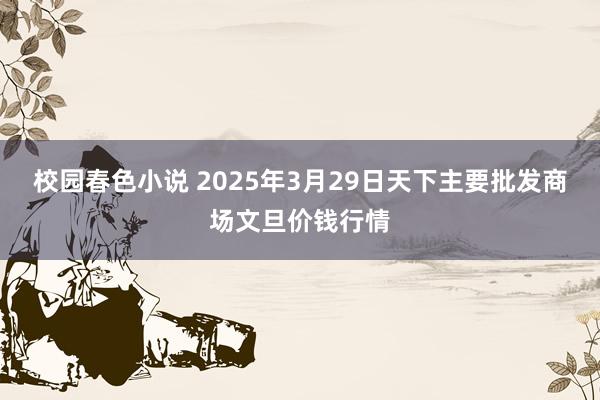 校园春色小说 2025年3月29日天下主要批发商场文旦价钱行情