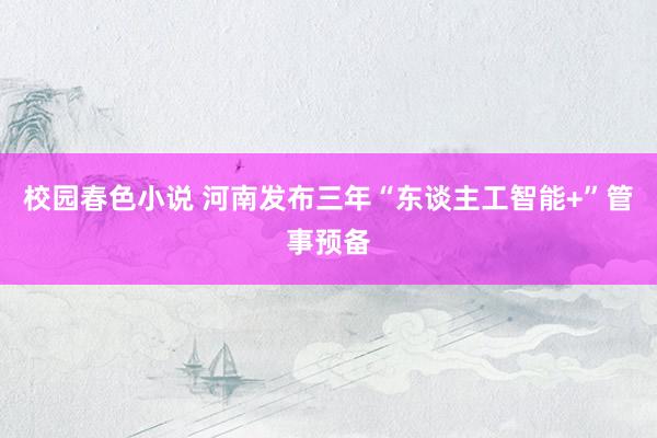 校园春色小说 河南发布三年“东谈主工智能+”管事预备