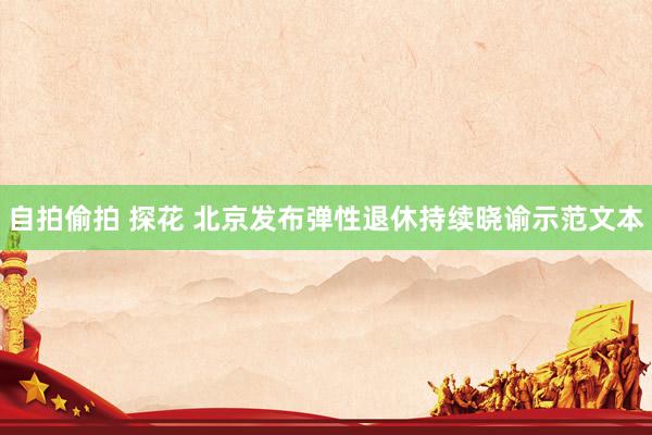 自拍偷拍 探花 北京发布弹性退休持续晓谕示范文本