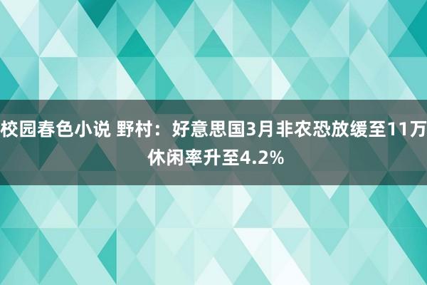校园春色小说 野村：好意思国3月非农恐放缓至11万 休闲率升至4.2%